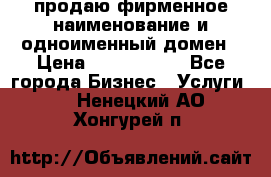 продаю фирменное наименование и одноименный домен › Цена ­ 3 000 000 - Все города Бизнес » Услуги   . Ненецкий АО,Хонгурей п.